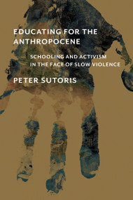 Educating for the Anthropocene (Schooling and Activism in the Face of Slow Violence) by Peter Sutoris, 9780262544177