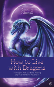 How to Live with Dragons (The Dragon Path Guide to Healing, Empowerment and Adventure) by Caroline Mitchell, 9781786786999