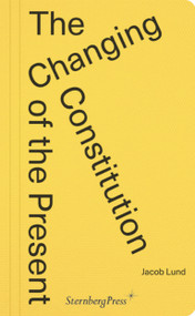 The Changing Constitution of the Present (Essays on the Work of Art in Times of Contemporaneity) by Jacob Lund, 9783956796401