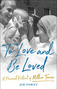 To Love and Be Loved (A Personal Portrait of Mother Teresa) by Jim Towey, 9781982195625