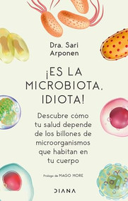 ¡Es la microbiota, idiota!: Descubre cómo tu salud depende de los billones de microorganismos que habitan en tu cuerpo (Spanish Edition) by Sari Arponen, 9786070778445