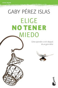 Elige no tener miedo: Cómo aprender a vivir después de un gran dolor / Choose Not to Be Afraid: How to Learn to Live After Great P.. (Spanish Edition) by Gaby Pérez Islas, 9786070735509