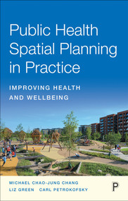 Public Health Spatial Planning in Practice (Improving Health and Wellbeing) by Michael Chao-Jung Chang, Liz Green, Carl Petrokofsky, 9781447358466