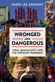 Wronged and Dangerous (Viral Masculinity and the Populist Pandemic) by Karen Lee Ashcraft, 9781529221404