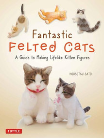 Fantastic Felted Cats (A Guide to Making Lifelike Kitten Figures (With Full-Size Templates)) by Housetsu Sato, 9780804853774
