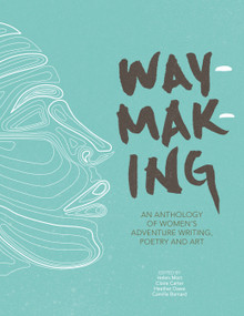 Waymaking (An anthology of women's adventure writing, poetry and art) by Melissa Harrison, Helen Mort, Claire Carter, Heather Dawe, Camilla Barnard, 9781910240755