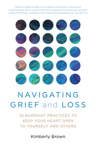 Navigating Grief and Loss (25 Buddhist Practices to Keep Your Heart Open to Yourself and Others) by Kimberly Brown, 9781633888197