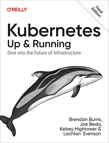 Kubernetes: Up and Running (Dive into the Future of Infrastructure) by Brendan Burns, Joe Beda, Kelsey Hightower, Lachlan Evenson, 9781098110208