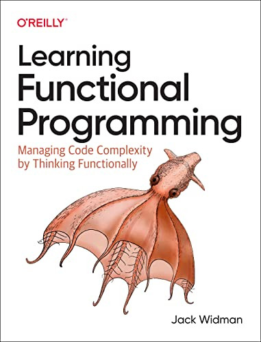 Learning Functional Programming (Managing Code Complexity by Thinking Functionally) by Jack Widman, 9781098111755