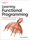 Learning Functional Programming (Managing Code Complexity by Thinking Functionally) by Jack Widman, 9781098111755