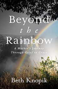 Beyond the Rainbow (A Mother's Journey Through Grief to Grace) by Beth Knopik, 9781631958816