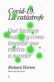 Covid-19, la catástrofe (Qué hicimos mal y cómo impedir que vuelva a suceder) (Spanish Edition) by Richard Horton, 9788412176599