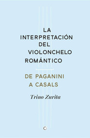La interpretación del violonchelo romántico (De Paganini a Casals) (Spanish Edition) by Trino Zurita Barroso, 9788494159534