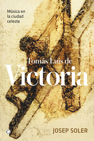 Tomás Luis de Victoria (Música en la ciudad celeste) (Spanish Edition) by Josep Soler, 9788494737633
