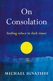 On Consolation (Finding Solace in Dark Times) - 9780805055221 by Michael Ignatieff, 9780805055221