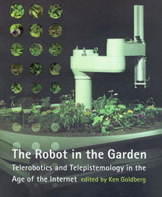 The Robot in the Garden (Telerobotics and Telepistemology in the Age of the Internet) by Ken Goldberg, 9780262571548