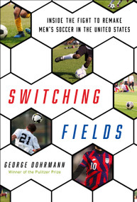 Switching Fields (Inside the Fight to Remake Men's Soccer in the United States) by George Dohrmann, 9781524798864