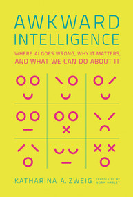 Awkward Intelligence (Where AI Goes Wrong, Why It Matters, and What We Can Do about It) by Katharina A. Zweig, Noah Harley, 9780262047463