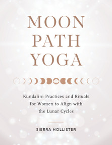 Moon Path Yoga (Kundalini Practices and Rituals for Women to Align with the Lunar Cycles) by Sierra Hollister, 9781611809558