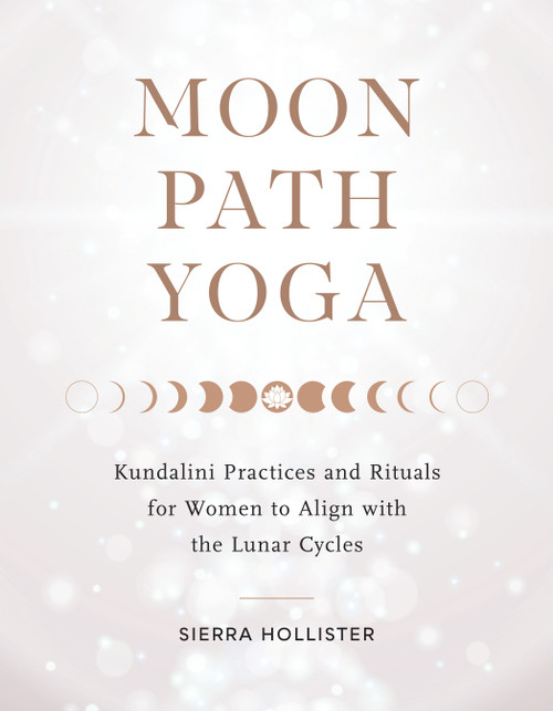 Moon Path Yoga (Kundalini Practices and Rituals for Women to Align with the Lunar Cycles) by Sierra Hollister, 9781611809558