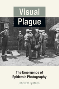 Visual Plague (The Emergence of Epidemic Photography) by Christos Lynteris, 9780262544221