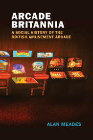 Arcade Britannia (A Social History of the British Amusement Arcade) by Alan Meades, 9780262544702