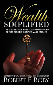 Wealth Simplified (The Secrets of Everyday People Who Retire Richer, Happier, and Earlier) by Robert Roby, 9781637351093