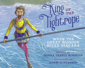 King of the Tightrope (When the Great Blondin Ruled Niagara) - 9781682634066 by Donna Janell Bowman, Adam Gustavson, 9781682634066