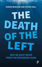 The Death of the Left (Why We Must Begin from the Beginning Again) by Simon Winlow, Steve Hall, 9781447354154