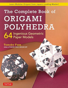 The Complete Book of Origami Polyhedra (64 Ingenious Geometric Paper Models (Learn Modular Origami from Japan's Leading Master!)) by Tomoko Fuse, 9784805315941