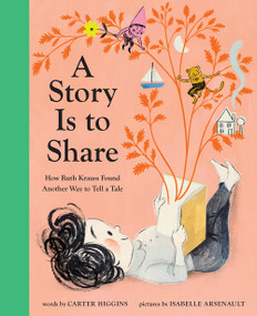 A Story Is to Share (How Ruth Krauss Found Another Way to Tell a Tale) by Carter Higgins, Isabelle Arsenault, 9781419749933
