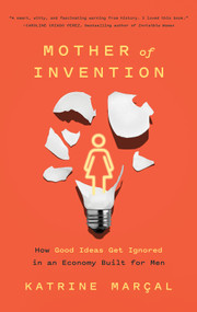 Mother of Invention (How Good Ideas Get Ignored in an Economy Built for Men) - 9781419758058 by Katrine Marçal, 9781419758058