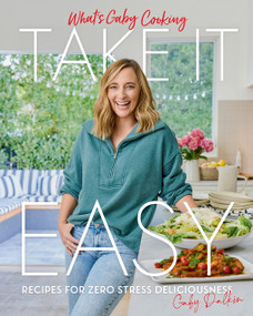 What's Gaby Cooking: Take It Easy (Recipes for Zero Stress Deliciousness) by Gaby Dalkin, Matt Armendariz, 9781419758867