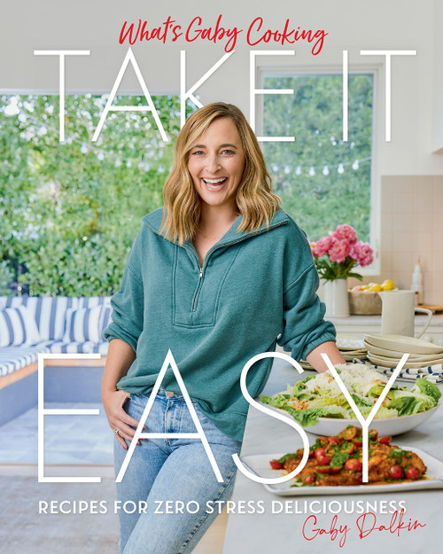 What's Gaby Cooking: Take It Easy (Recipes for Zero Stress Deliciousness) by Gaby Dalkin, Matt Armendariz, 9781419758867
