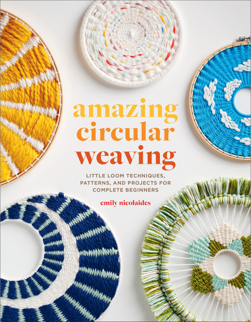 Amazing Circular Weaving (Little Loom Techniques, Patterns, and Projects for Complete Beginners) by Emily Nicolaides, 9781419762918