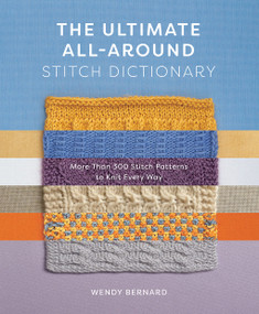 The Ultimate All-Around Stitch Dictionary (More Than 300 Stitch Patterns to Knit Every Way) by Wendy Bernard, 9781419762925