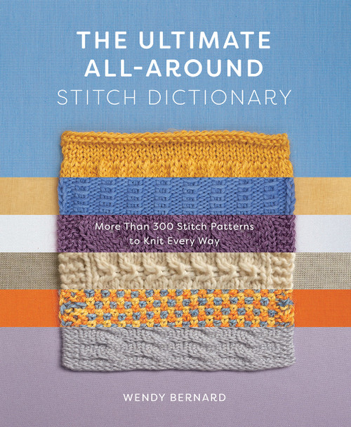 The Ultimate All-Around Stitch Dictionary (More Than 300 Stitch Patterns to Knit Every Way) by Wendy Bernard, 9781419762925