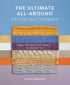 The Ultimate All-Around Stitch Dictionary (More Than 300 Stitch Patterns to Knit Every Way) by Wendy Bernard, 9781419762925
