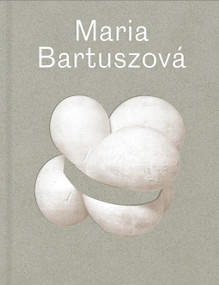 Maria Bartuszová (The Artist and Her Art) by Juliet Bingham, Gabriela Garlatyová, Lisa le Feuvre, 9781849766777