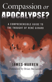Compassion Or Apocalypse? (A Comprehensible Guide to the Thought of Rene Girard) by James Warren, 9781782790730