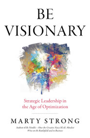 Be Visionary (Strategic Leadership in the Age of Optimization) by Marty Strong, 9781785354328