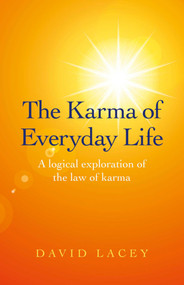 The Karma of Everyday Life (A Logical Exploration Of The Law Of Karma) by David Lacey, 9781780998749
