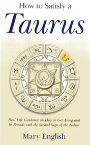 How to Satisfy a Taurus (Real Life Guidance on How to Get Along and be Friends with the Second Sign of the Zodiac) by Mary English, 9781782791522