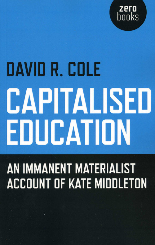 Capitalised Education (An Iimmanent Materialist Account of Kate Middleton) by David R. Cole, 9781782790365