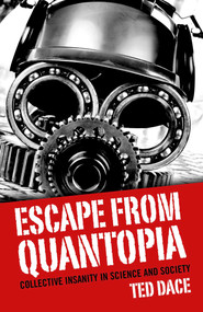 Escape from Quantopia (Collective Insanity in Science and Society) by Ted Dace, 9781782796107