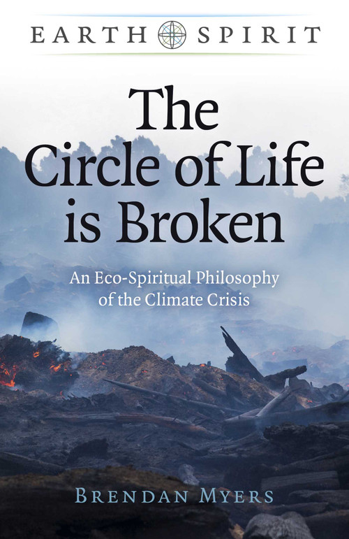 The Circle of Life is Broken (An Eco-Spiritual Philosophy of the Climate Crisis) by Brendan Myers, 9781789049770
