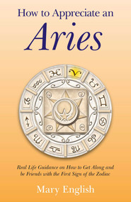 How to Appreciate an Aries (Real Life Guidance on How to Get Along and be Friends with the First Sign of the Zodiac) by Mary English, 9781782791508
