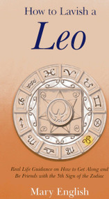 How to Lavish a Leo (Real Life Guidance on How to Get Along and Be Friends with the 5th Sign of the Zodiac) by Mary English, 9781780999777