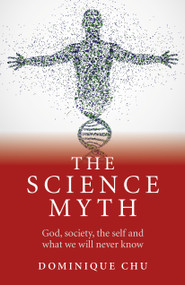 The Science Myth (God, Society, the Self and What We Will Never Know.) by Dominique Chu, 9781782790471