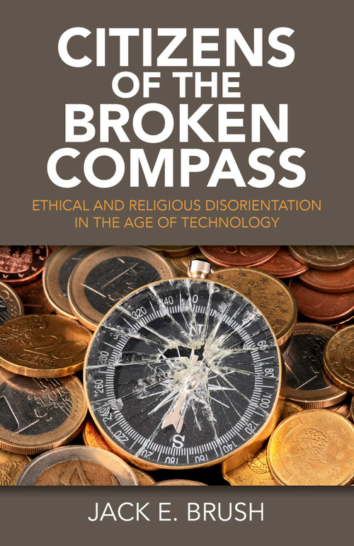 Citizens of the Broken Compass (Ethical and Religious Disorientation in the Age of Technology) by Jack E. Brush, 9781782799542
